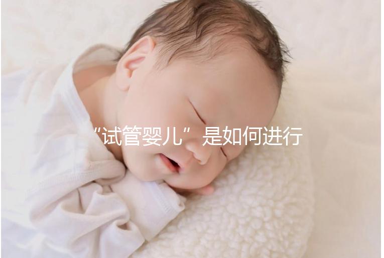 “試管嬰兒”是如何進(jìn)行的?