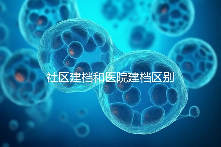 社區(qū)建檔和醫(yī)院建檔區(qū)別不大，預(yù)約掛號(hào)、抽血樣都不少