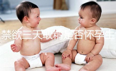 禁欲三天取精是否懷孕生男孩，如何保證你一次理解？