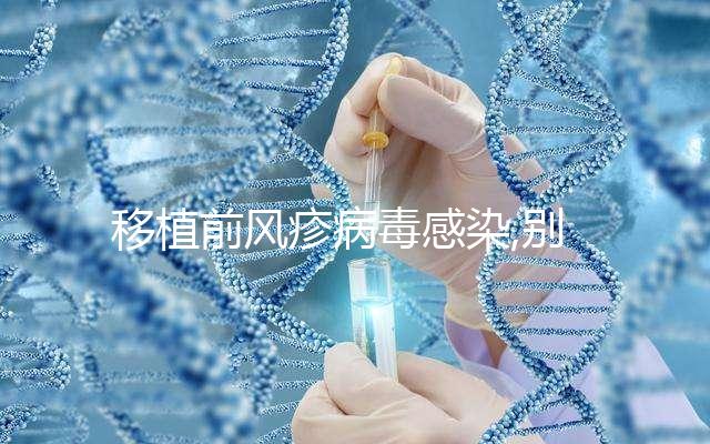 移植前風疹病毒感染,別盲目移植,對試管嬰兒影響嚴重