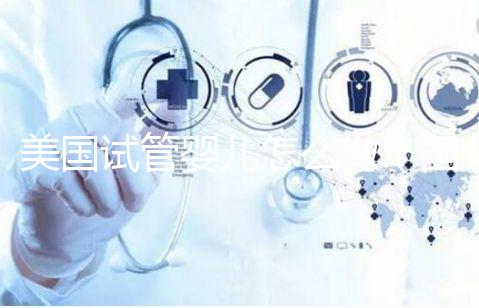 美國(guó)試管嬰兒怎么做(國(guó)外試管嬰兒費(fèi)用大約多少)