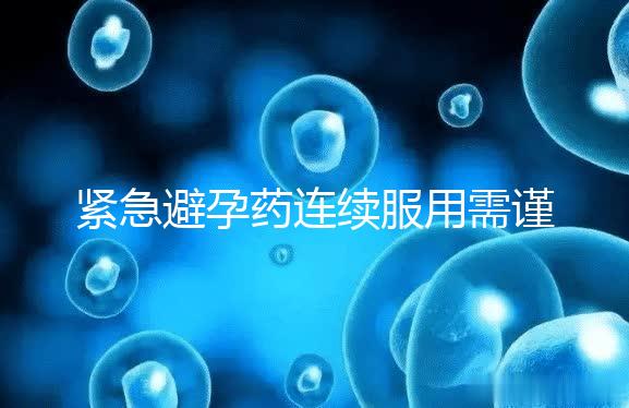 緊急避孕藥連續服用需謹慎，一年里別超過這個次數
