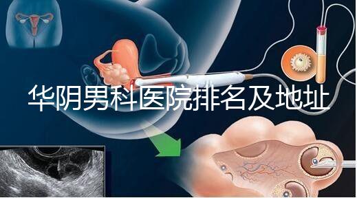 華陰男科醫院排名及地址整理，看完就知道去哪兒了