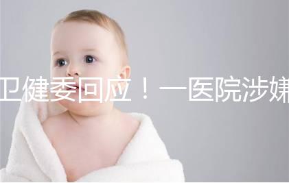 衛(wèi)健委回應！一醫(yī)院涉嫌違規(guī)提供試管嬰兒服務