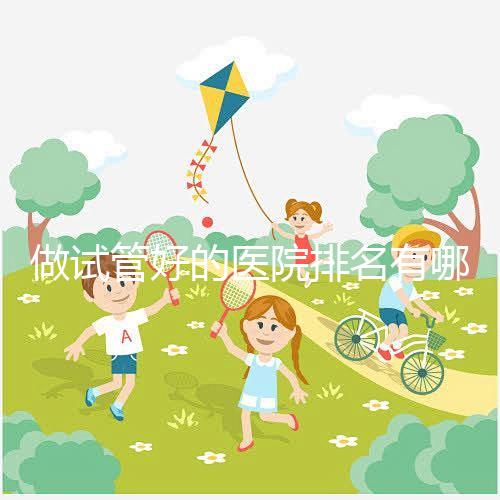 做試管好的醫院排名有哪些？選對醫院很重要！