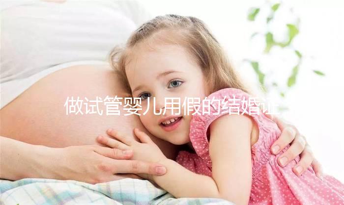 做試管嬰兒用假的結婚證可以嗎?