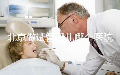 北京做試管嬰兒哪個醫院好？前十名醫院都在這