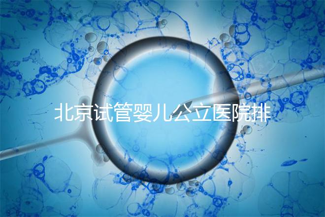 北京試管嬰兒公立醫(yī)院排名榜，十大頂尖選擇！