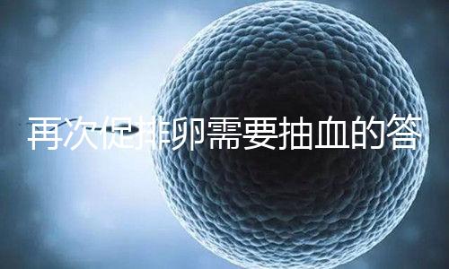 再次促排卵需要抽血的答案來襲！注意什么時候說透了