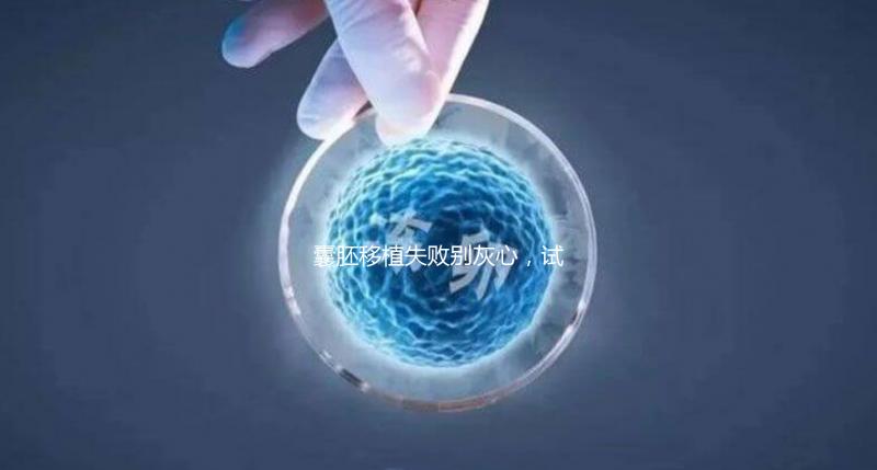 囊胚移植失敗別灰心，試管二次移植、取卵時(shí)間來(lái)了