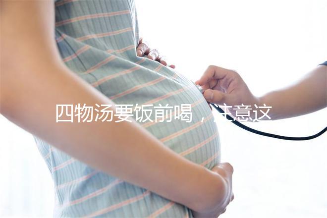 四物湯要飯前喝，注意這4種禁忌情況下不能再服用