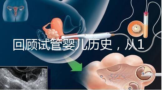 回顧試管嬰兒歷史，從1978年世界第一例到1988中國第一例...