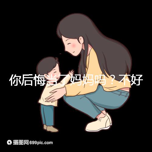 你后悔當了媽媽嗎？不好說！網友：不當媽媽你一定會后悔的！
