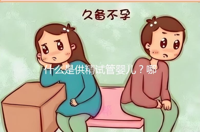 什么是供精試管嬰兒？哪些人需要做？