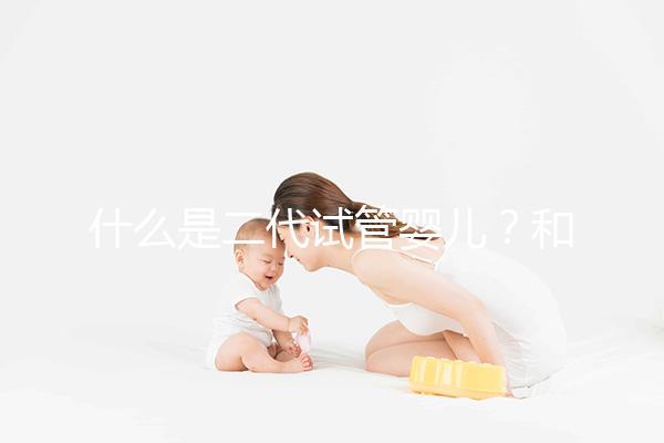 什么是二代試管嬰兒?和三代有何區別?