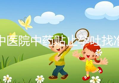 中醫(yī)院中藥貼止孕吐找準(zhǔn)穴位一敷見效，不打針吃藥副作用小