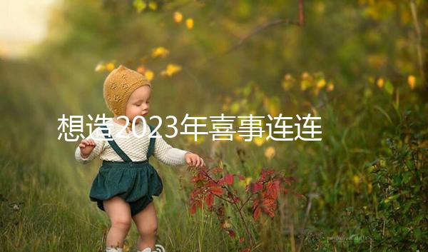 想造2023年喜事連連是哪幾個生肖看這，最吉利屬相竟是…