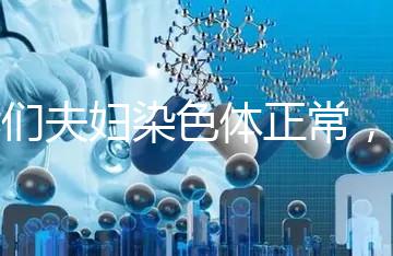 我們夫婦染色體正常，為什么流產胚胎染色體異常？