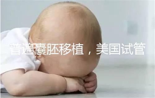 普遍囊胚移植，美國試管嬰兒著床率高并不是謠言