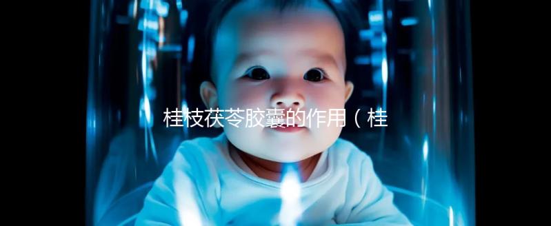 桂枝茯苓膠囊的作用(桂枝茯苓膠囊的作用與功效)