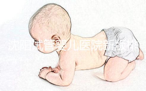 沈陽試管嬰兒醫院新版排名揭曉，盛京、菁華醫院均在列