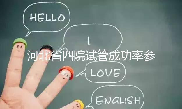 河北省四院試管成功率參考，找對(duì)專家助孕費(fèi)用省不少