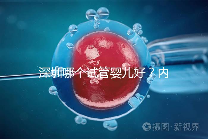 深圳哪個試管嬰兒好？內(nèi)附醫(yī)院介紹