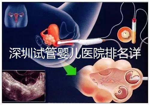 深圳試管嬰兒醫(yī)院排名詳細(xì)解讀,關(guān)鍵還得看成功率高低