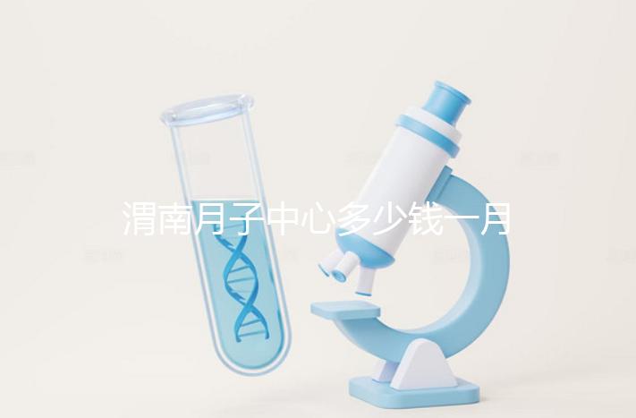 渭南月子中心多少錢(qián)一月分享，2024這些會(huì)所名列前茅