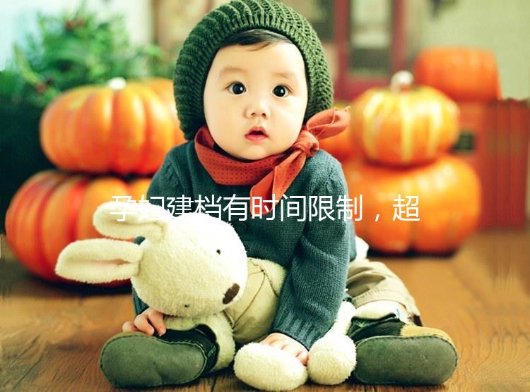 孕婦建檔有時(shí)間限制，超過(guò)這個(gè)周數(shù)對(duì)胎兒發(fā)育不好