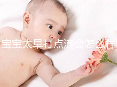 寶寶太早打點滴會怎么樣答案在這，對孩子影響大不可不知