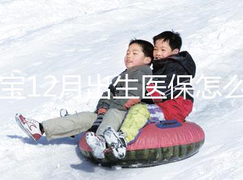 寶寶12月出生醫保怎么交要早知，次年1月辦也未超范圍