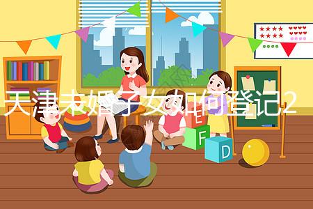 天津未婚子女如何登記2024年？不要錯過這些新政策和福利