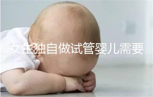 女生獨(dú)自做試管嬰兒需要多少錢？中國單身可以做試管嬰兒嗎？