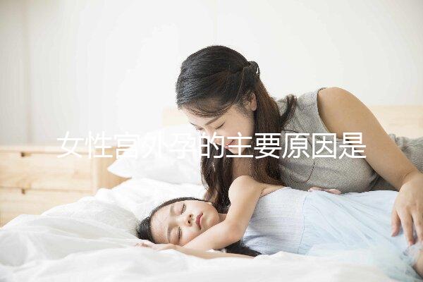 女性宮外孕的主要原因是什么？