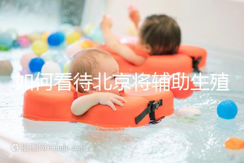 如何看待北京將輔助生殖納入醫(yī)保，試管嬰兒費用可以報銷？會對生育率有何影響？