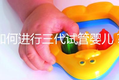 如何進行三代試管嬰兒？2025三代試管嬰兒全流程完整攻略指南揭秘