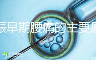 妊娠早期腰痛的主要原因是什么？