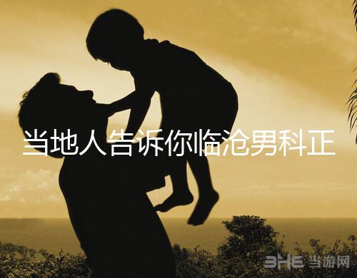 當地人告訴你臨滄男科正規醫院有哪些，看病認可這個榜單