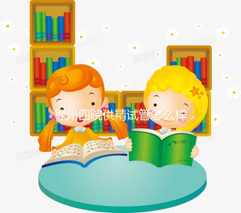 徐州四院供精試管怎么樣分人，2024助孕成功率、多少錢看這