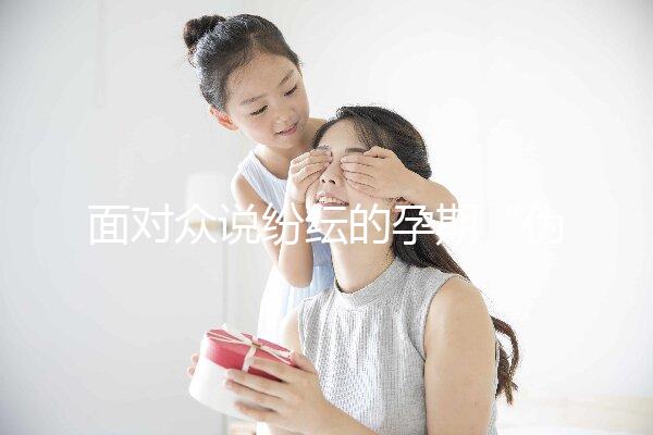 面對(duì)眾說紛紜的孕期“偽科學(xué)”,你中招了嗎?