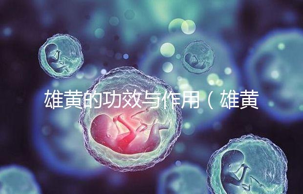 雄黃的功效與作用(雄黃的功效與作用及使用方法)