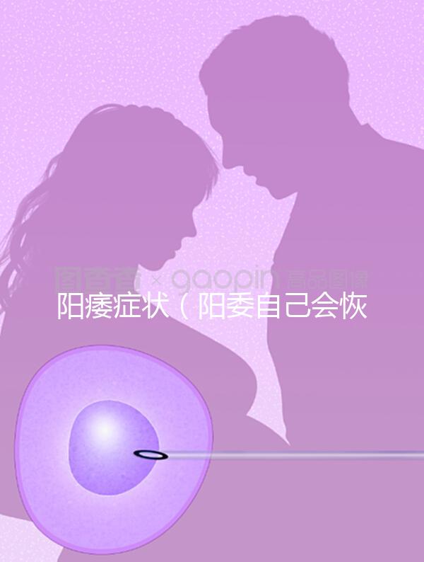 陽(yáng)痿癥狀（陽(yáng)委自己會(huì)恢復(fù)嗎）