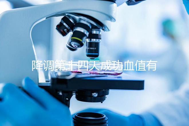 降調(diào)第十四天成功血值有標(biāo)準(zhǔn)，低于正常范圍要引起重視