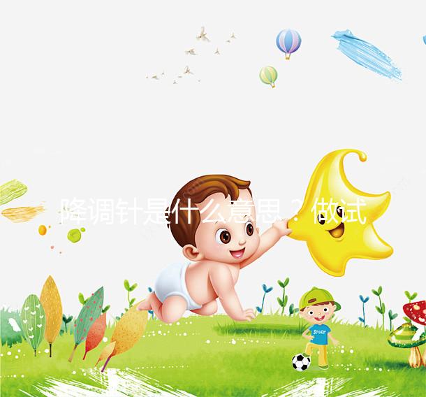 降調(diào)針是什么意思?做試管嬰兒很重要的一個(gè)流程