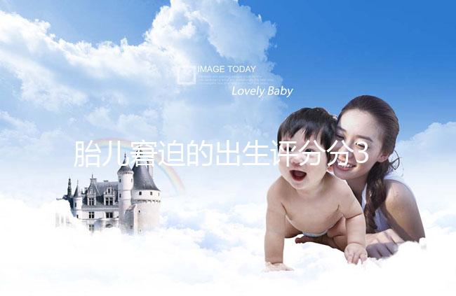 胎兒窘迫的出生評(píng)分分3檔，過(guò)低后果很嚴(yán)重