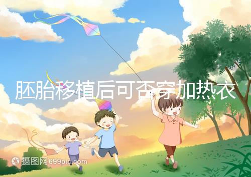 胚胎移植后可否穿加熱衣服答案來襲，有無影響現(xiàn)場告知