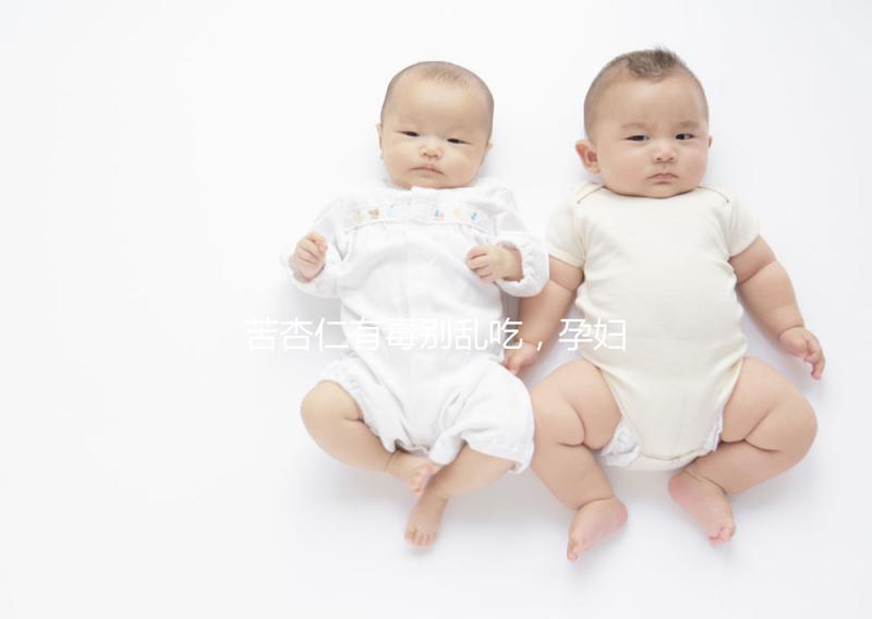 苦杏仁有毒別亂吃，孕婦盲目食用有這3大危害