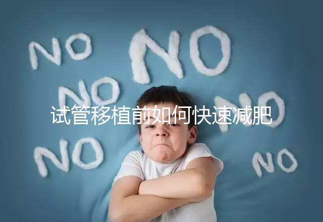 試管移植前如何快速減肥，是否要空腹揭示答案，想造戳