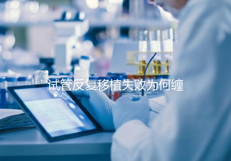 試管反復移植失敗為何纏上你？或是這4種原因在作祟